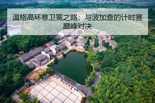 温格高环意卫冕之路：与波加查的计时赛巅峰对决