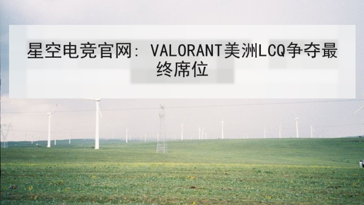 星空电竞官网: VALORANT美洲LCQ争夺最终席位