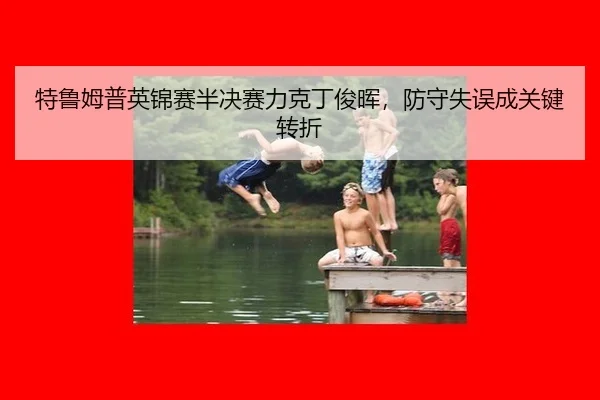 特鲁姆普英锦赛半决赛力克丁俊晖，防守失误成关键转折