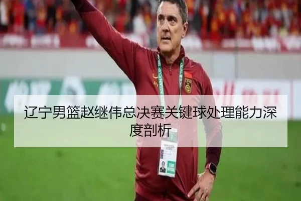 liao-ning-nan-lan-zhao-ji-wei-zong-jue-sai-guan-jian-qiu-chu-li-neng-li-shen-du-pou-xi-2-706.jpg