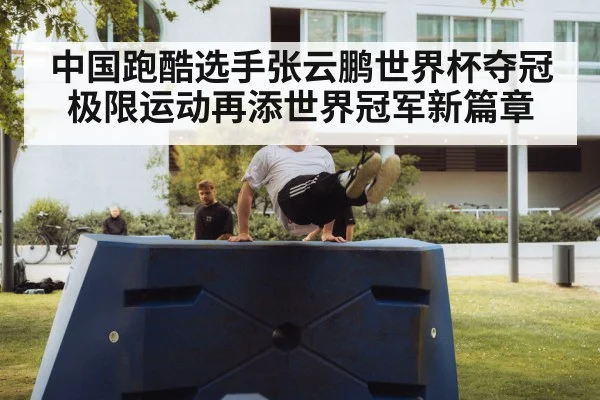 中国跑酷选手张云鹏世界杯夺冠 极限运动再添世界冠军新篇章