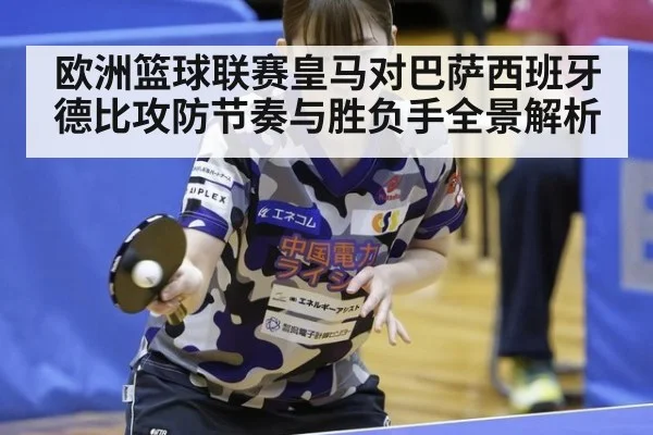 欧洲篮球联赛皇马对巴萨西班牙德比攻防节奏与胜负手全景解析